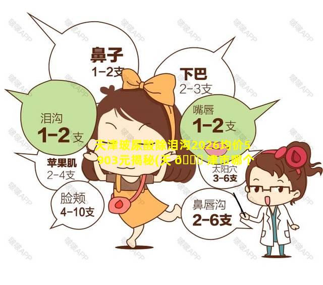 天津玻尿酸除泪沟2026均价5903元揭秘(天 💐 津市哪个医院打玻璃酸钠注射最便宜啊)